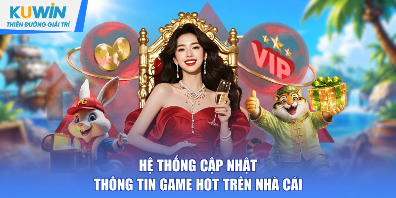 Hệ thống cập nhật thông tin game hot trên nhà cái