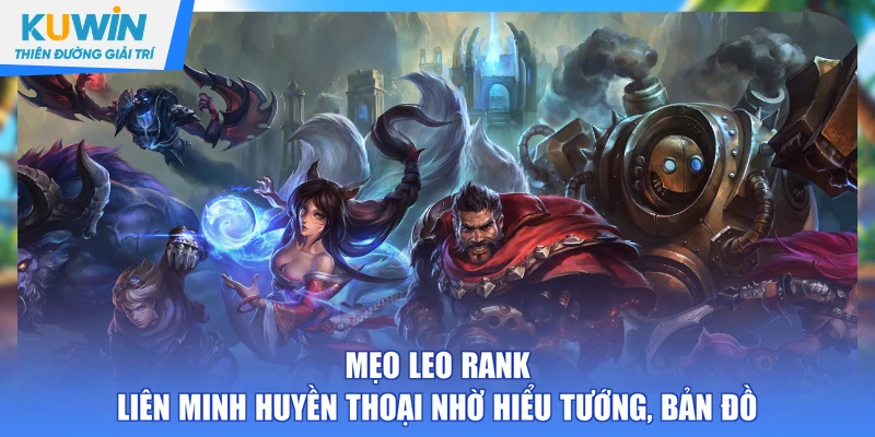 Mẹo leo rank Liên Minh Huyền Thoại nhờ hiểu tướng, bản đồ