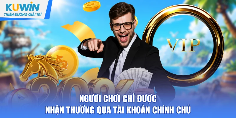 Người chơi chỉ được nhận thưởng qua tài khoản chính chủ