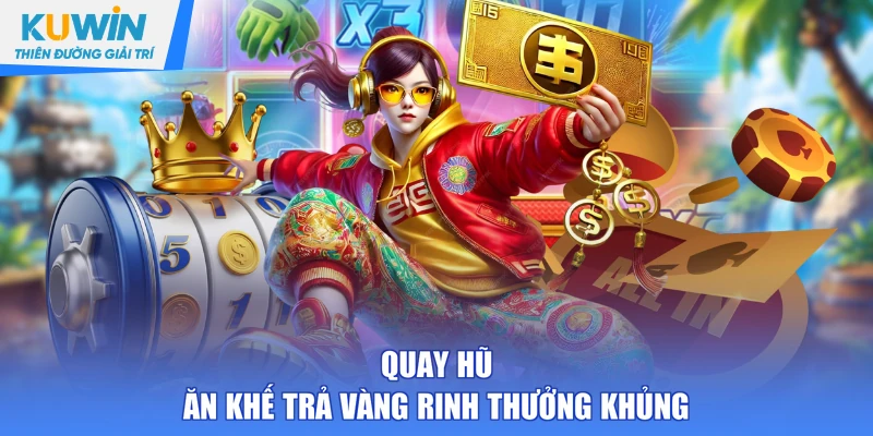 Quay hũ Ăn Khế Trả Vàng rinh thưởng khủng