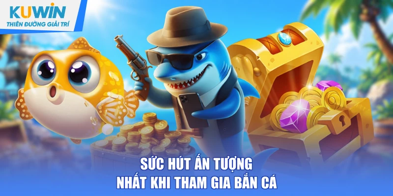 Sức hút ấn tượng nhất khi tham gia bắn cá 