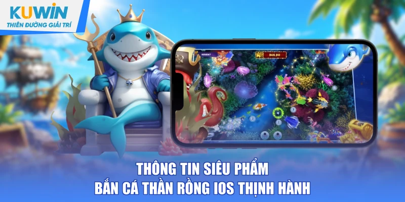 Thông tin siêu phẩm bắn cá thần rồng iOS thịnh hành